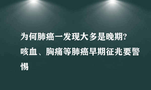 为何肺癌一发现大多是晚期?咳血、胸痛等肺癌早期征兆要警惕