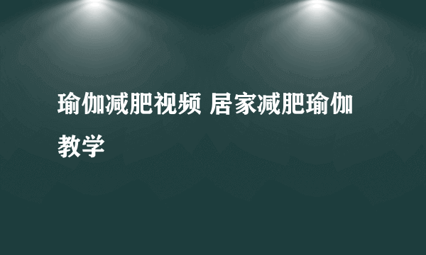 瑜伽减肥视频 居家减肥瑜伽教学