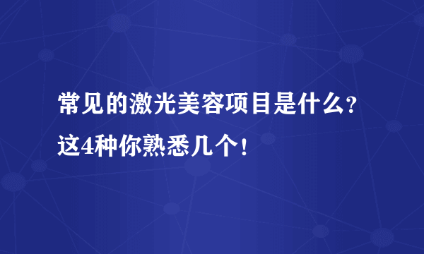 常见的激光美容项目是什么？这4种你熟悉几个！