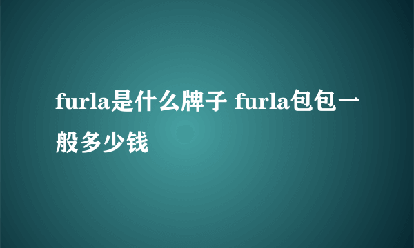 furla是什么牌子 furla包包一般多少钱