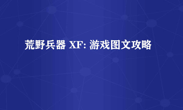 荒野兵器 XF: 游戏图文攻略