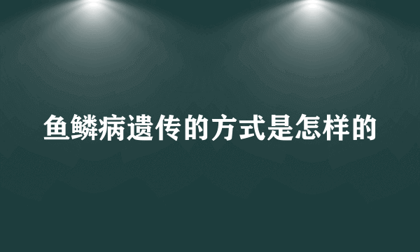 鱼鳞病遗传的方式是怎样的