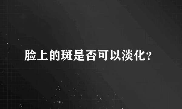 脸上的斑是否可以淡化？