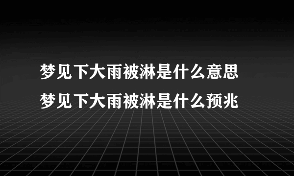 梦见下大雨被淋是什么意思 梦见下大雨被淋是什么预兆