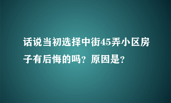 话说当初选择中街45弄小区房子有后悔的吗？原因是？