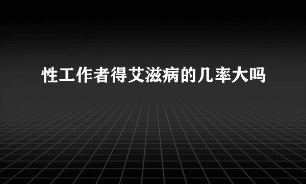 性工作者得艾滋病的几率大吗