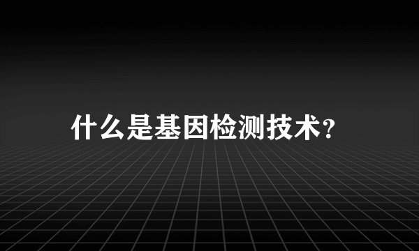 什么是基因检测技术？