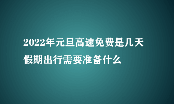 2022年元旦高速免费是几天 假期出行需要准备什么