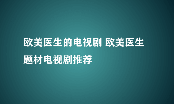 欧美医生的电视剧 欧美医生题材电视剧推荐