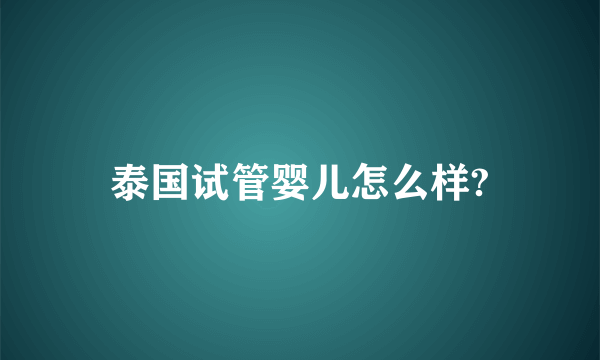 泰国试管婴儿怎么样?