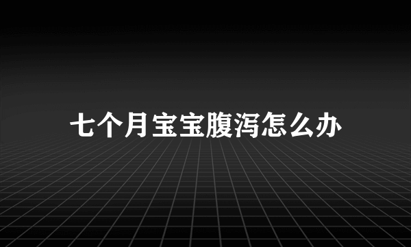 七个月宝宝腹泻怎么办