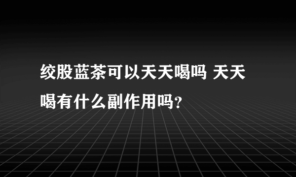 绞股蓝茶可以天天喝吗 天天喝有什么副作用吗？