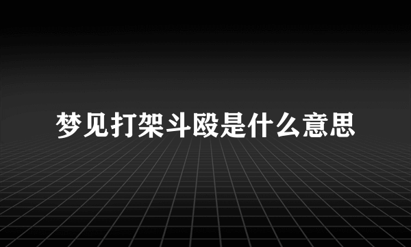 梦见打架斗殴是什么意思