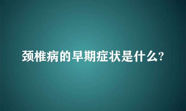 颈椎病的早期症状是什么?