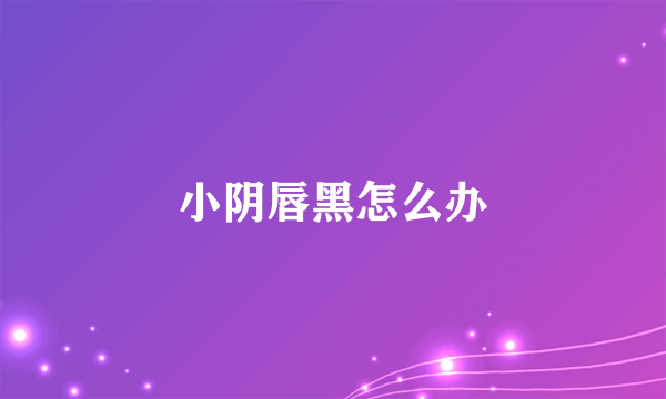 小阴唇黑怎么办