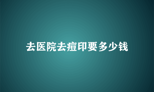 去医院去痘印要多少钱