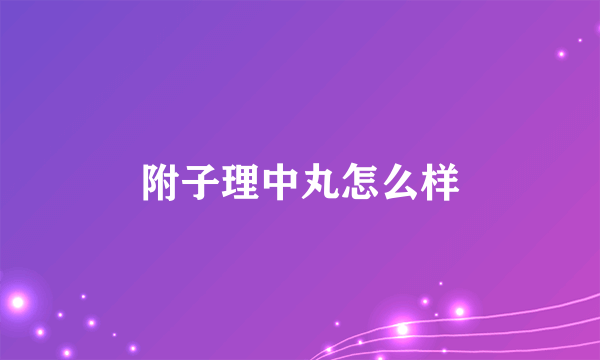 附子理中丸怎么样