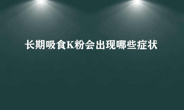 长期吸食K粉会出现哪些症状