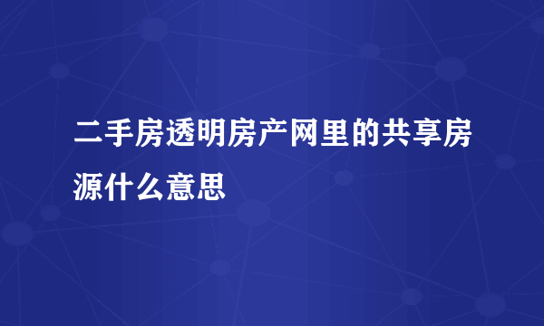 二手房透明房产网里的共享房源什么意思