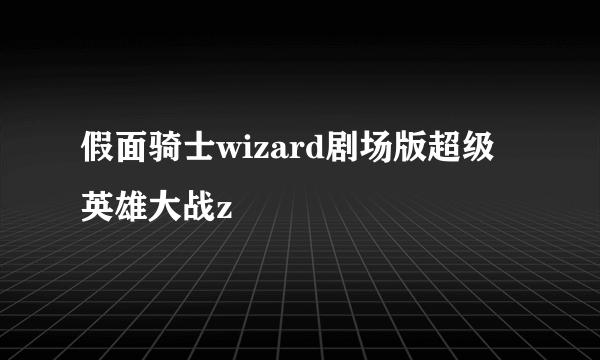 假面骑士wizard剧场版超级英雄大战z