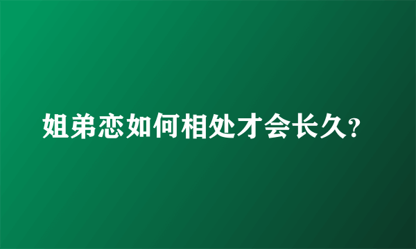 姐弟恋如何相处才会长久？