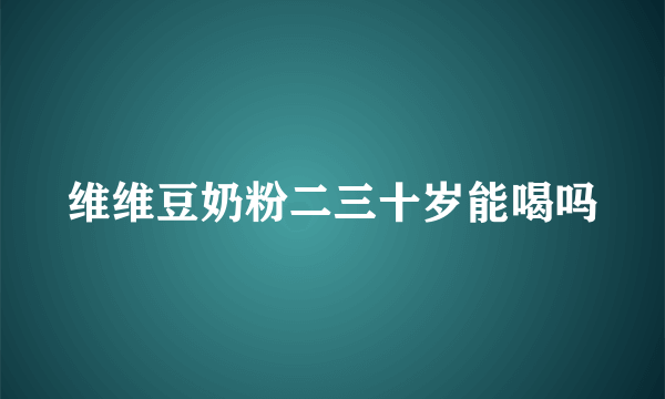 维维豆奶粉二三十岁能喝吗