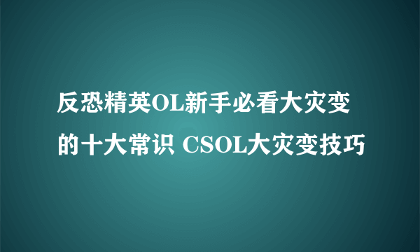 反恐精英OL新手必看大灾变的十大常识 CSOL大灾变技巧