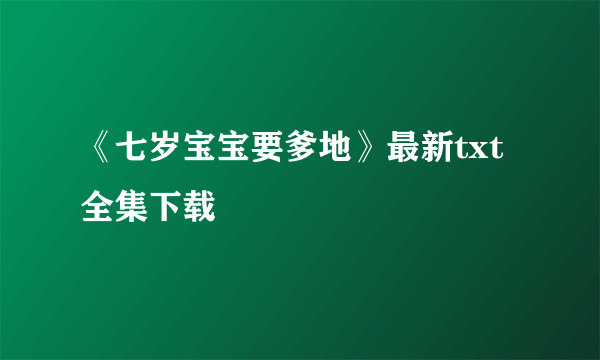 《七岁宝宝要爹地》最新txt全集下载