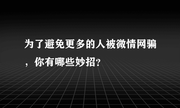 为了避免更多的人被微情网骗，你有哪些妙招？