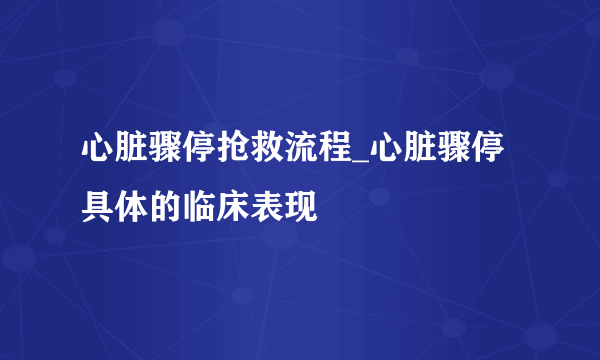 心脏骤停抢救流程_心脏骤停具体的临床表现