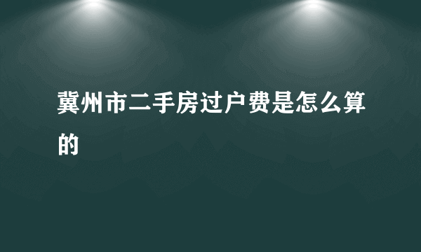 冀州市二手房过户费是怎么算的