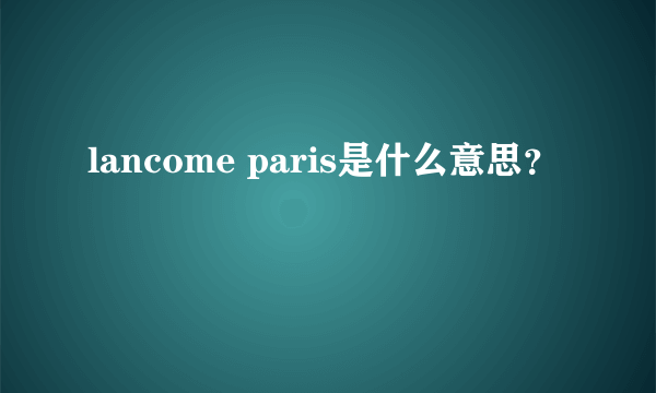 lancome paris是什么意思？