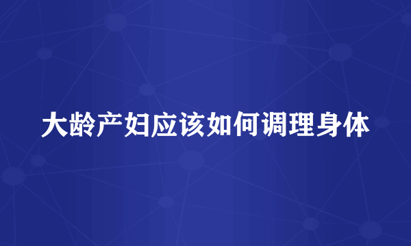 大龄产妇应该如何调理身体