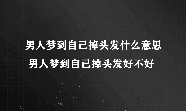 男人梦到自己掉头发什么意思 男人梦到自己掉头发好不好