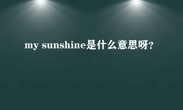 my sunshine是什么意思呀？