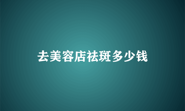 去美容店祛斑多少钱