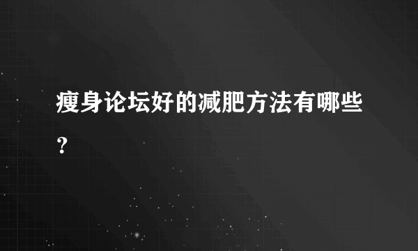 瘦身论坛好的减肥方法有哪些？