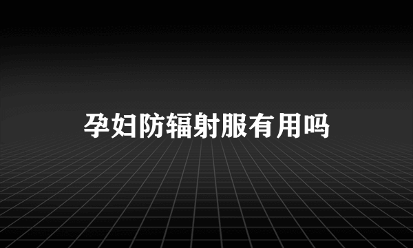 孕妇防辐射服有用吗