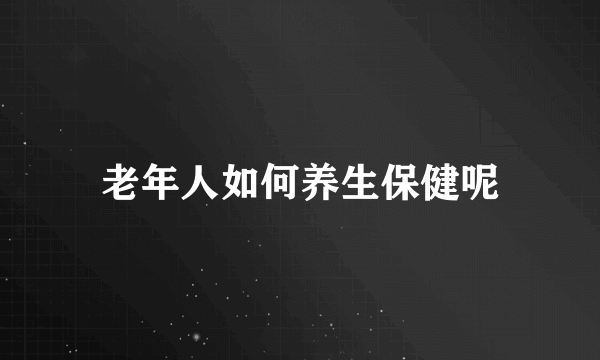 老年人如何养生保健呢