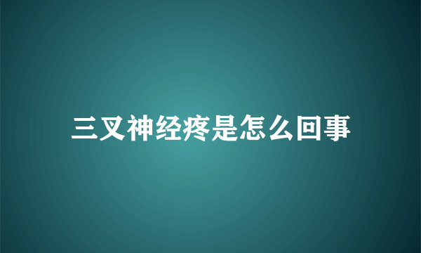 三叉神经疼是怎么回事