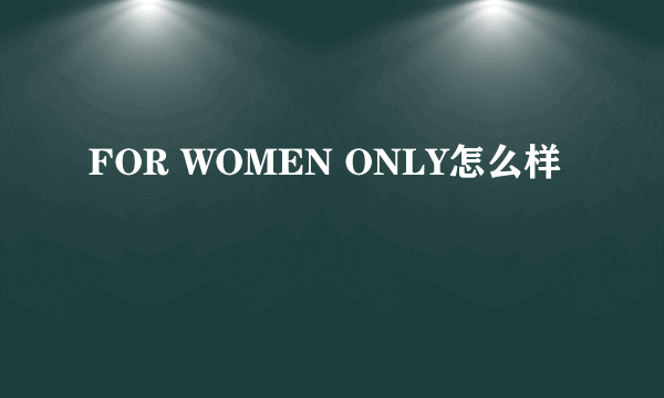 FOR WOMEN ONLY怎么样