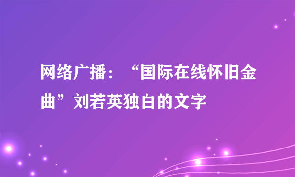 网络广播：“国际在线怀旧金曲”刘若英独白的文字