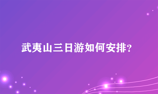 武夷山三日游如何安排？