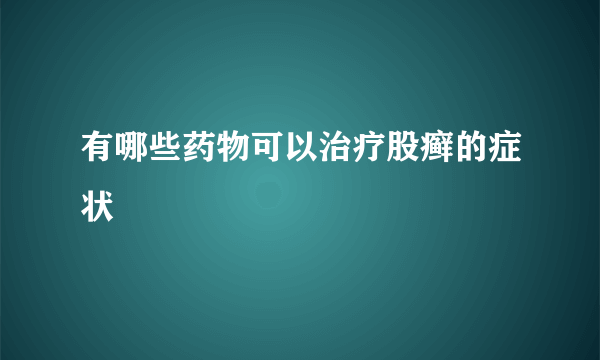 有哪些药物可以治疗股癣的症状