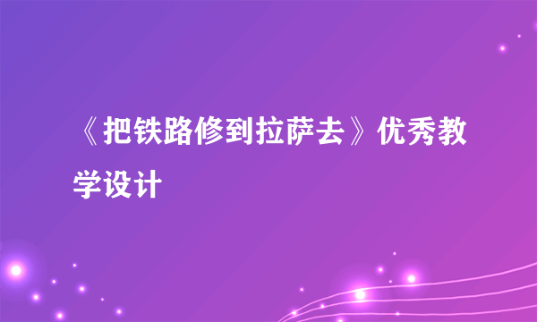 《把铁路修到拉萨去》优秀教学设计