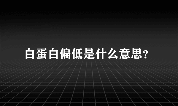 白蛋白偏低是什么意思？