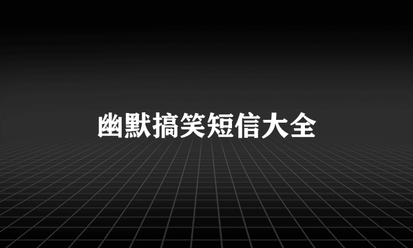 幽默搞笑短信大全