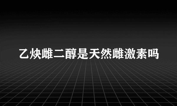 乙炔雌二醇是天然雌激素吗