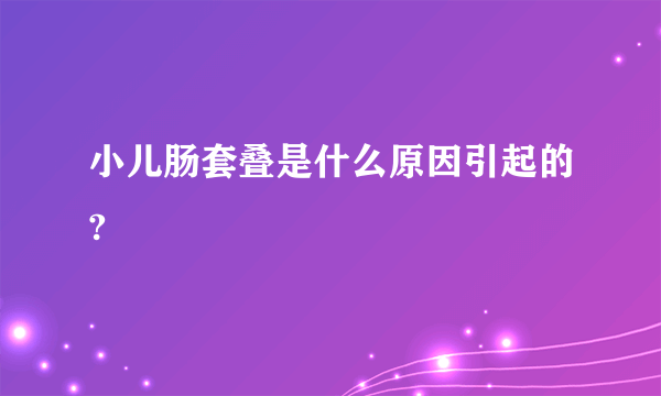 小儿肠套叠是什么原因引起的?