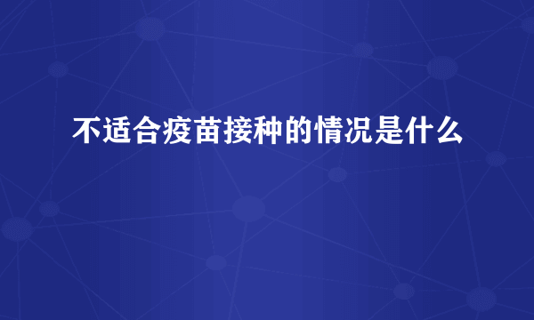 不适合疫苗接种的情况是什么